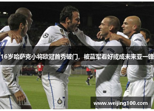 16岁哈萨克小将欧冠首秀破门，被蓝军看好或成未来亚一锋