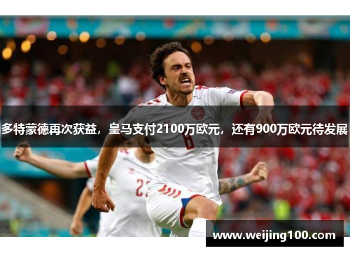 多特蒙德再次获益，皇马支付2100万欧元，还有900万欧元待发展