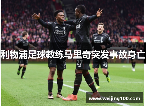 利物浦足球教练马里奇突发事故身亡